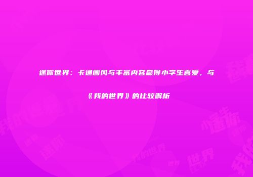 迷你世界：卡通画风与丰富内容赢得小学生喜爱，与《我的世界》的比较解析