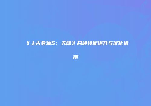 《上古卷轴5：天际》召唤技能提升与优化指南