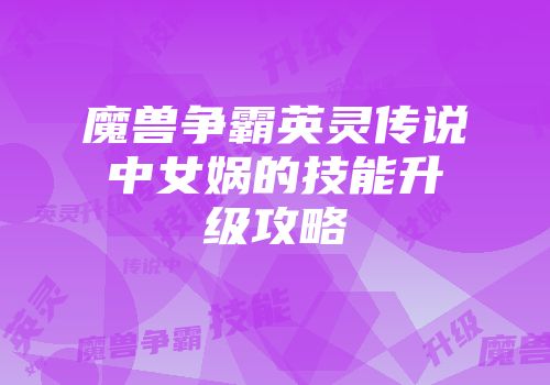 魔兽争霸英灵传说中女娲的技能升级攻略