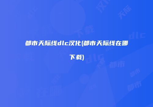 都市天际线dlc汉化(都市天际线在哪下载)
