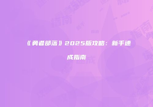 《勇者部落》2025版攻略：新手速成指南