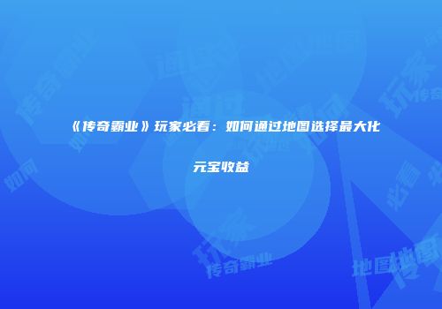 《传奇霸业》玩家必看:如何通过地图选择最大化元宝收益