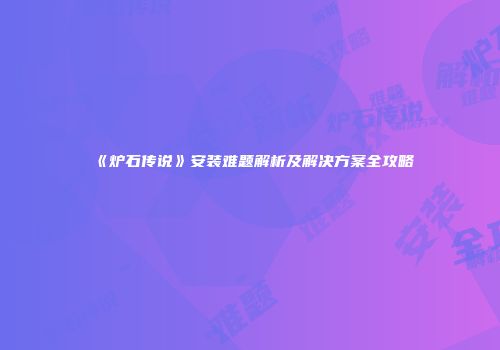 《炉石传说》安装难题解析及解决方案全攻略