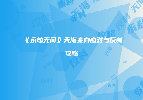 《永劫无间》天海变身应对与反制攻略