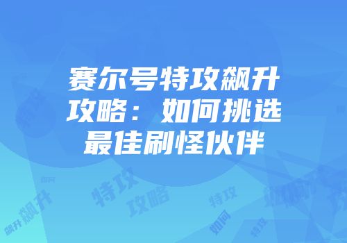 赛尔号特攻飙升攻略：如何挑选最佳刷怪伙伴