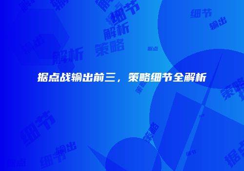 据点战输出前三，策略细节全解析