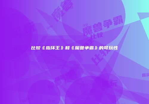 比较《指环王》和《魔兽争霸》的可玩性
