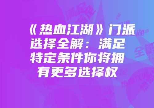 《热血江湖》门派选择全解：满足特定条件你将拥有更多选择权