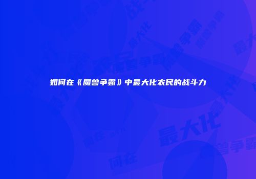 如何在《魔兽争霸》中最大化农民的战斗力