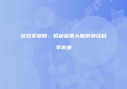 游戏变聪明：揭秘极限大脑的神经科学原理