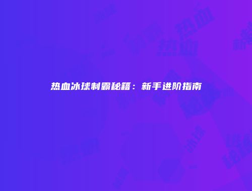 热血冰球制霸秘籍：新手进阶指南