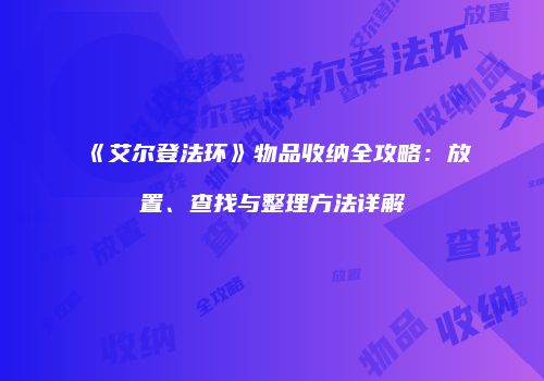 《艾尔登法环》物品收纳全攻略：放置、查找与整理方法详解