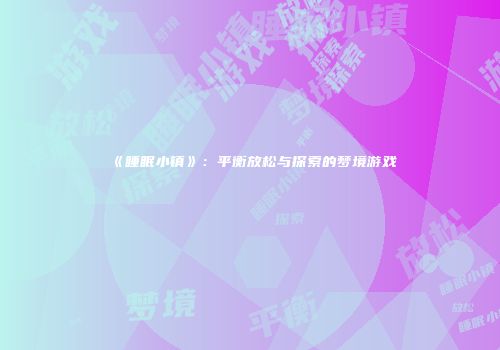 《睡眠小镇》：平衡放松与探索的梦境游戏