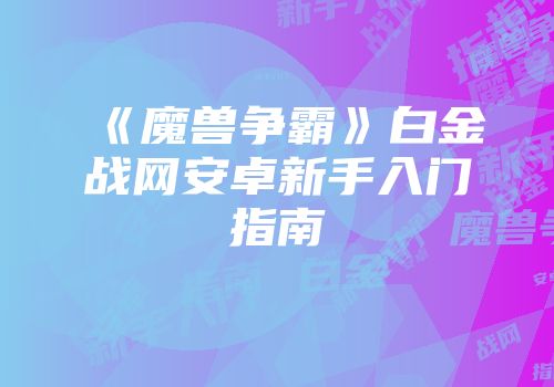 《魔兽争霸》白金战网安卓新手入门指南