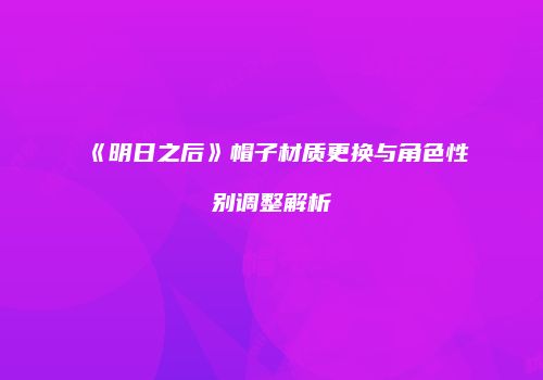 《明日之后》帽子材质更换与角色性别调整解析