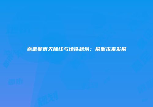 嘉定都市天际线与地铁规划：展望未来发展