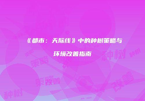 《都市：天际线》中的种树策略与环境改善指南