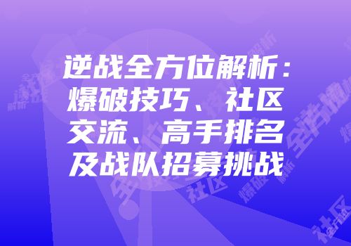逆战全方位解析：爆破技巧、社区交流、高手排名及战队招募挑战