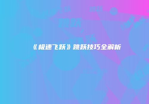 《极速飞跃》跳跃技巧全解析