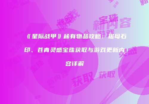 《星际战甲》稀有物品攻略：祖母石印、苍青灵感宝珠获取与游戏更新内容详解