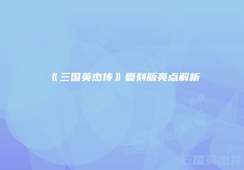 《三国英杰传》复刻版亮点解析