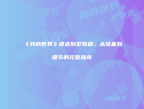《我的世界》建造别墅教程：从地基到细节的完整指南