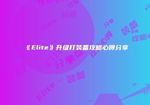 《Elite》升级打装备攻略心得分享
