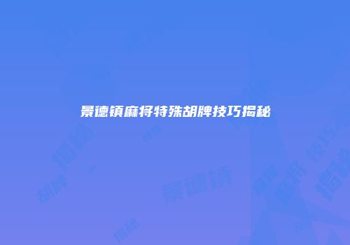 景德镇麻将特殊胡牌技巧揭秘
