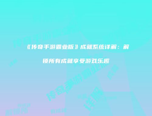 《传奇手游霸业版》成就系统详解：解锁所有成就享受游戏乐趣