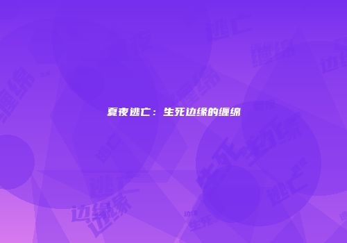 夏夜逃亡：生死边缘的缠绵
