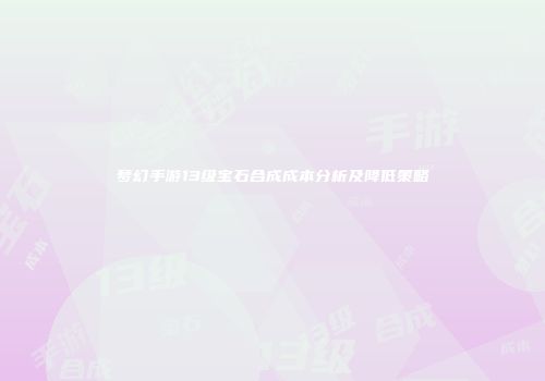 梦幻手游13级宝石合成成本分析及降低策略