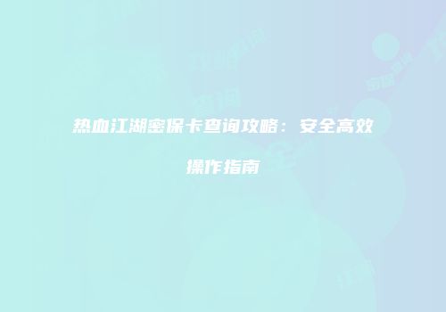 热血江湖密保卡查询攻略：安全高效操作指南