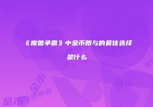 《魔兽争霸》中金币赠与的最佳选择是什么