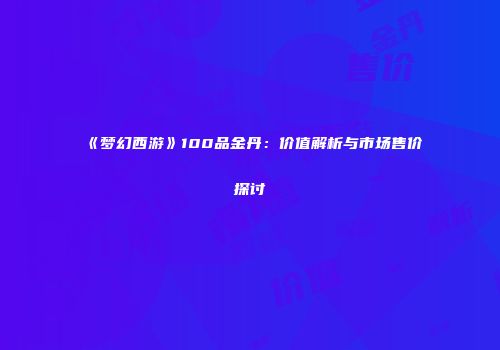 《梦幻西游》100品金丹：价值解析与市场售价探讨