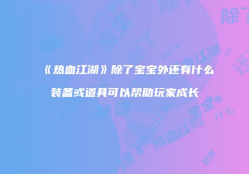 《热血江湖》除了宝宝外还有什么装备或道具可以帮助玩家成长