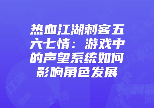 热血江湖刺客五六七情：游戏中的声望系统如何影响角色发展