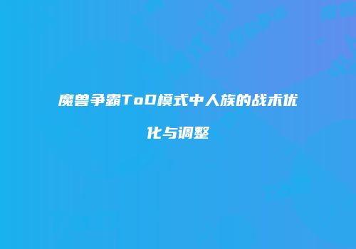 魔兽争霸ToD模式中人族的战术优化与调整