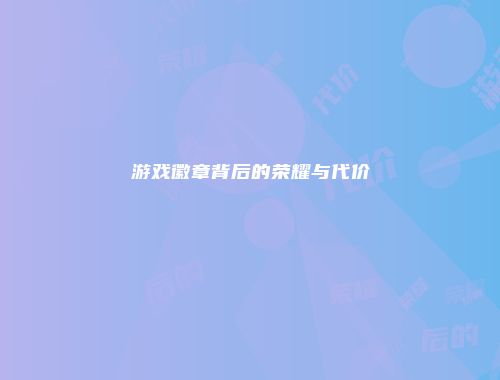 游戏徽章背后的荣耀与代价