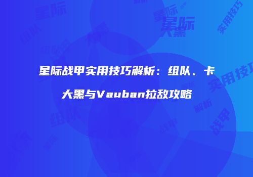 星际战甲实用技巧解析：组队、卡大黑与Vauban拉敌攻略
