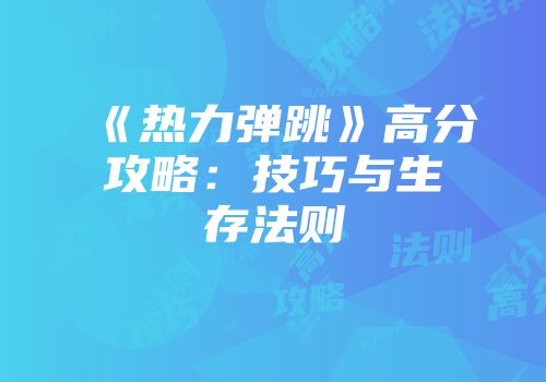 《热力弹跳》高分攻略：技巧与生存法则