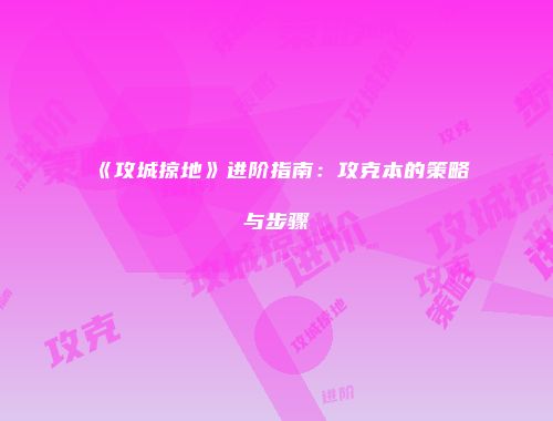 《攻城掠地》进阶指南：攻克本的策略与步骤