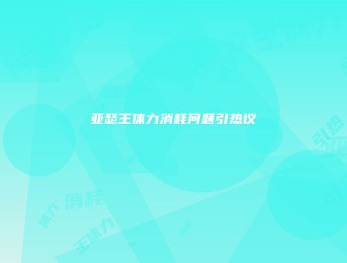 亚瑟王体力消耗问题引热议
