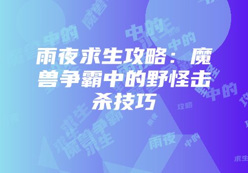 雨夜求生攻略：魔兽争霸中的野怪击杀技巧