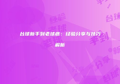 台球新手到老球痞：经验分享与技巧解析