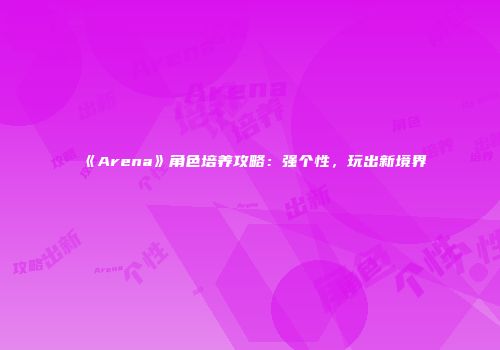 《Arena》角色培养攻略：强个性，玩出新境界