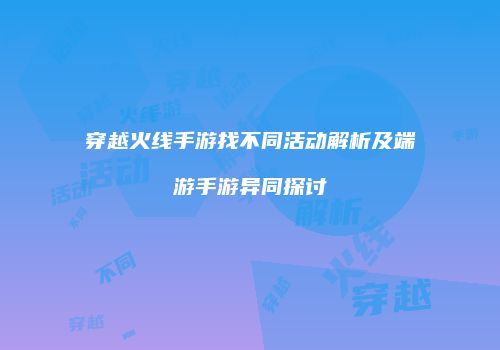 穿越火线手游找不同活动解析及端游手游异同探讨