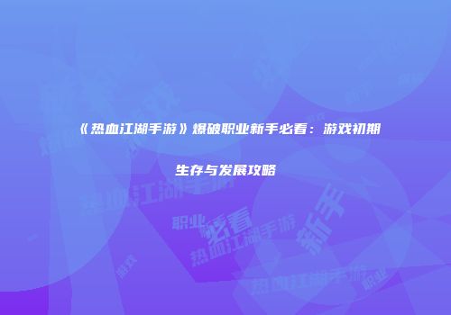 《热血江湖手游》爆破职业新手必看：游戏初期生存与发展攻略