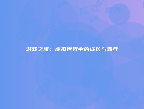 游戏之旅：虚拟世界中的成长与羁绊
