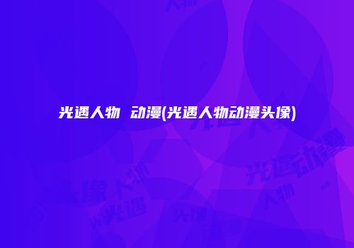 光遇人物 动漫(光遇人物动漫头像)