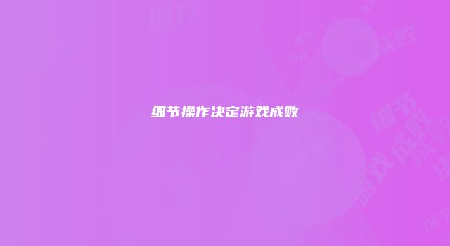 细节操作决定游戏成败
